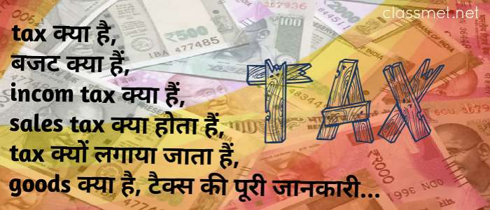 tax क्या है, tax क्यों लगाया जाता हैं, incom tax क्या है, sales tax क्या हैं, goods क्या है,