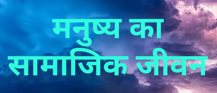 मनुष्य का सामाजिक जीवन किस प्रकार होता है | मनुष्य का जीवन
