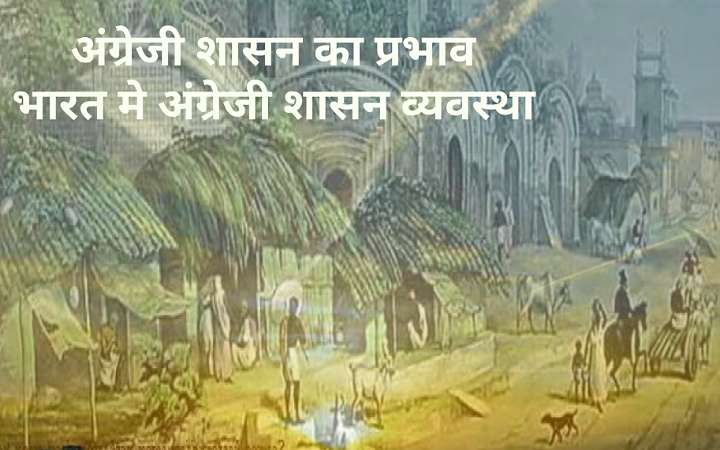 अंग्रेजी शासन का प्रभाव | भारत मे अंग्रेजी शासन व्यवस्था