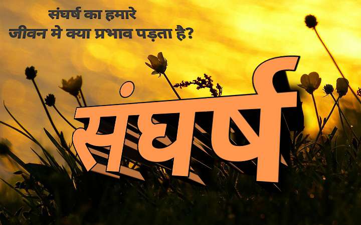 संघर्ष का महत्व क्या है? संघर्ष का हमारे जीवन मे क्या प्रभाव पड़ता है?